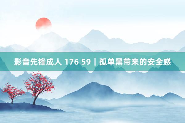 影音先锋成人 176 59｜孤单黑带来的安全感