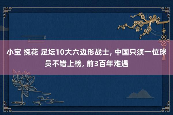 小宝 探花 足坛10大六边形战士， 中国只须一位球员不错上榜， 前3百年难遇