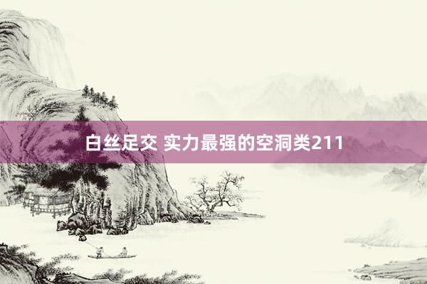 白丝足交 实力最强的空洞类211