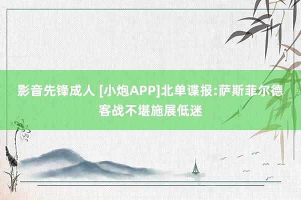 影音先锋成人 [小炮APP]北单谍报:萨斯菲尔德客战不堪施展低迷
